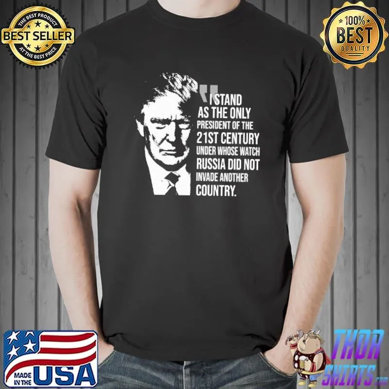 I Stand As The Only President Of The 21st Century Trump Shirt Unisex