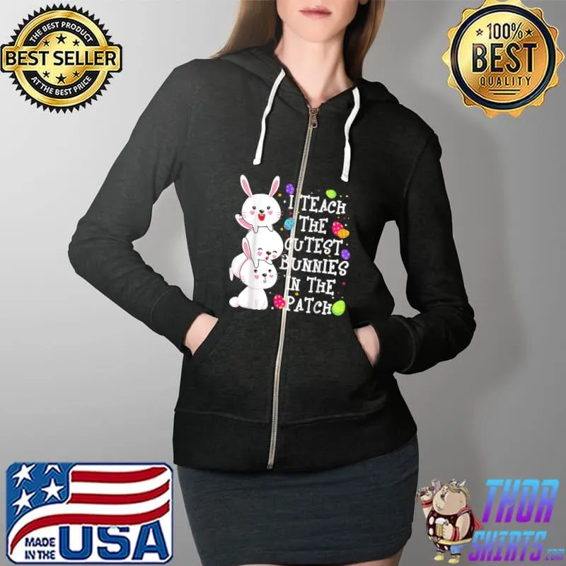 I Teach Cutest Bunnies In The Patch Eggs Hunting Easter Day T-Shirt Full Zip Hooded