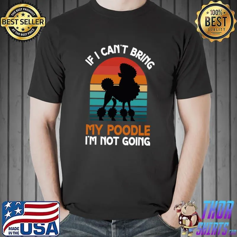 If I Can't Bring My Poodle I'm Not Going Dog Lover T-shirt