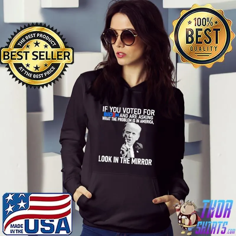 If you voted for Biden and Are asking look in the mirror Donald Trump shirt