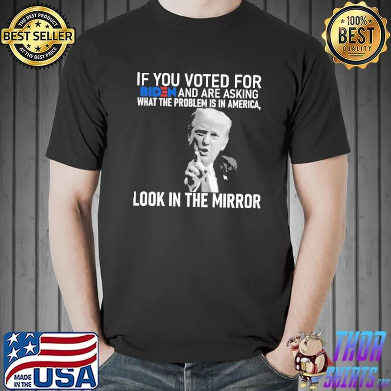 If you voted for Biden and Are asking look in the mirror Donald Trump Unisex