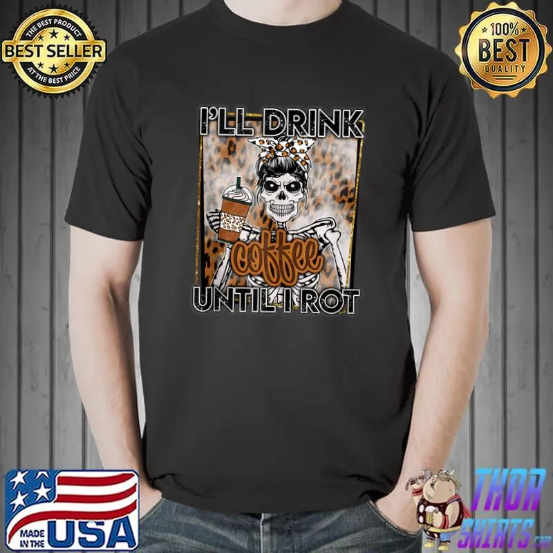 I’ll drink coffee until I rot funny skeleton caffeine T- Unisex