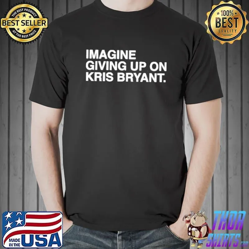 Imagine giving up on kris Bryant shirt