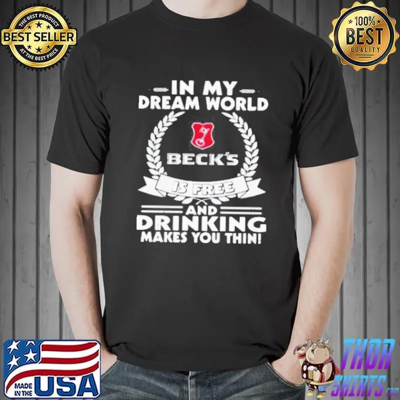 In my dream world beck'sbrewery is free and drinking make you thin shirt