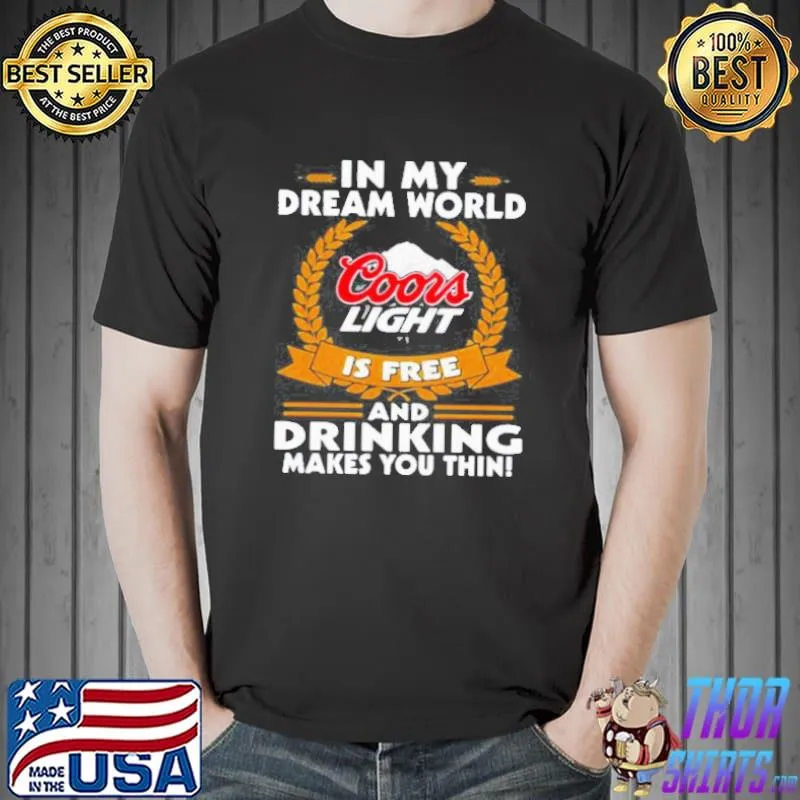 In my dream world coors light is free and drinking make you thin shirt