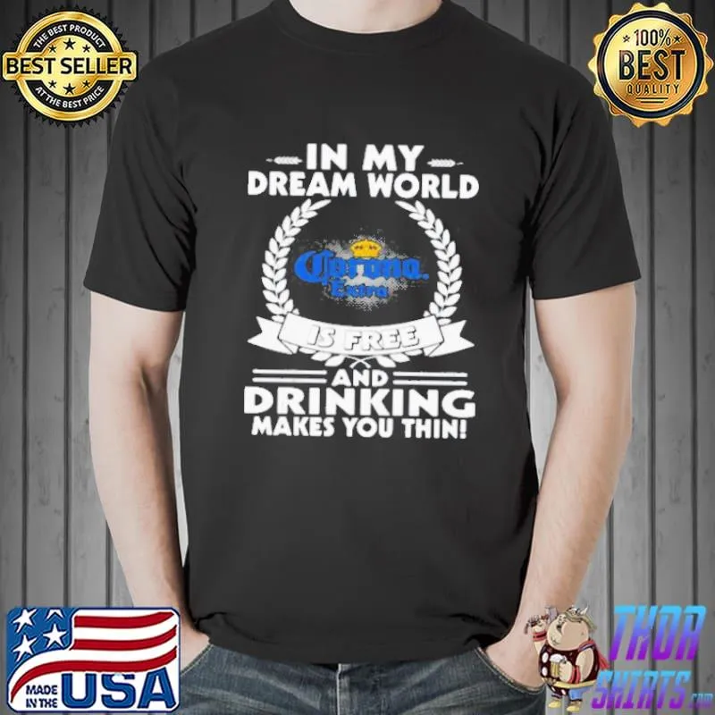 In my dream world corona extra is free and drinking make you thin shirt