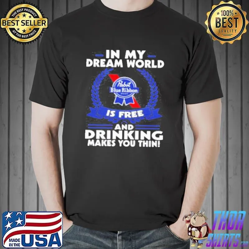 In my dream world pabst blue ribbon is free and drinking make you thin shirt