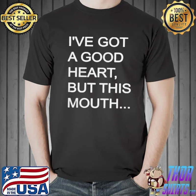 I've got a good heart but this mouth shirt