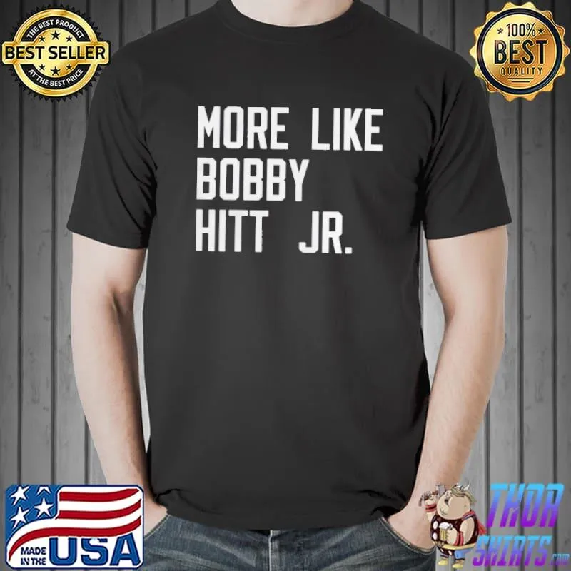 More like bobby hitt jr shirt