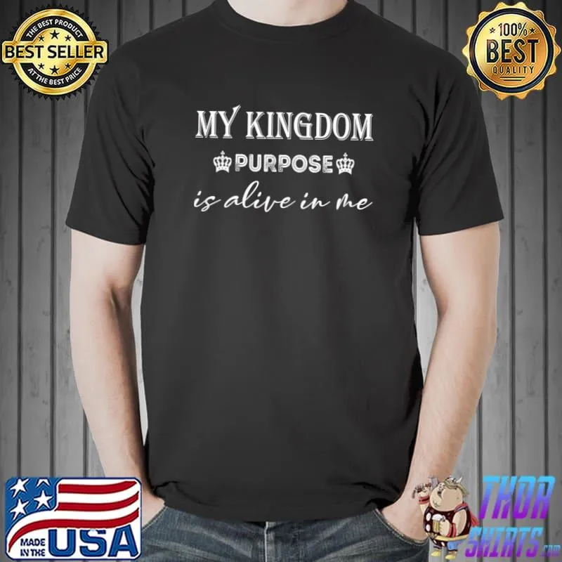 MY KINGDOM PURPOSE is alive in me T-shirt
