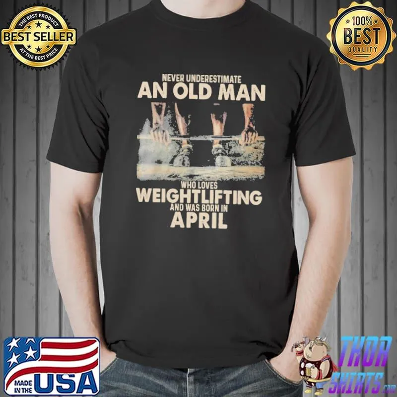 Never underestimate an old man who loves weightlifting and was born in april Unisex