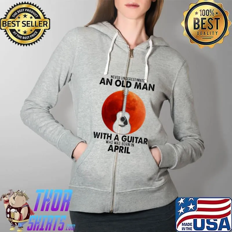 Never underestimate an old man with a guitar who was born in april Full Zip Hooded