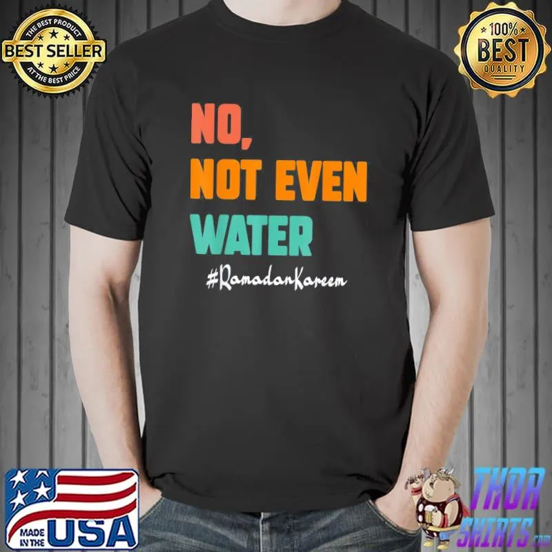 No Not Even Water Ramadan Kareem On Muslims Ramadan Fasting T-Shirt