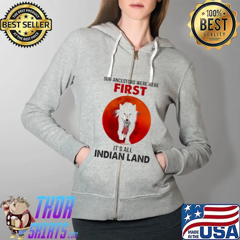 Our ancestors were here first it's all indian land Full Zip Hooded