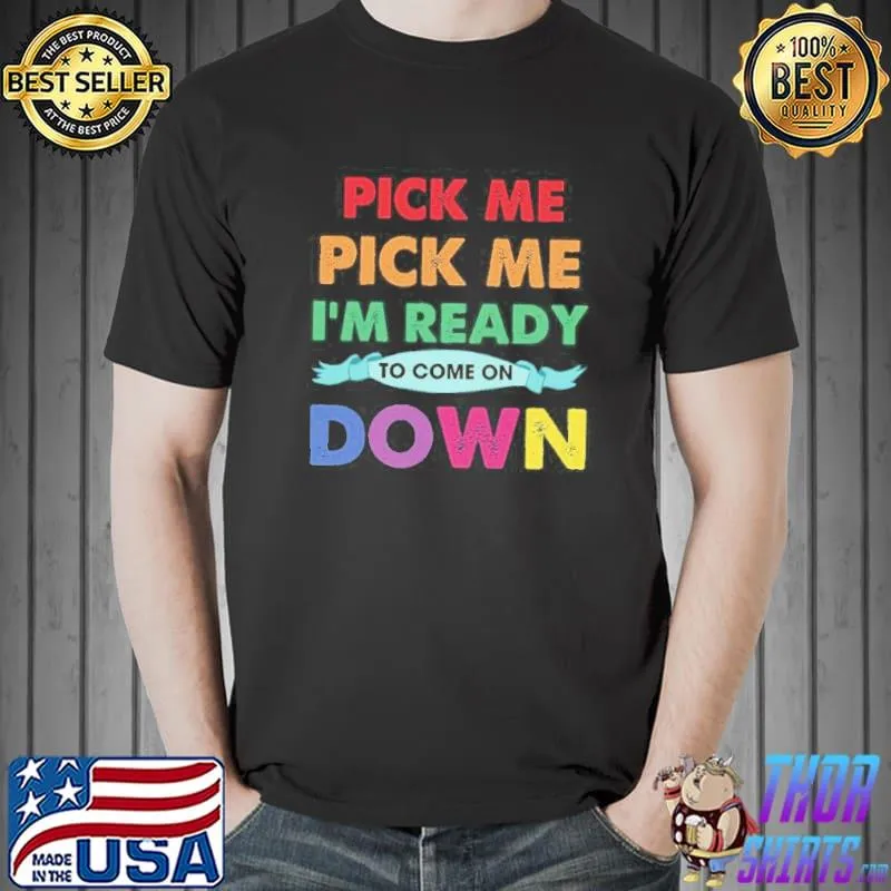 Pick Me I’m Ready To Come On Down Shirt Unisex