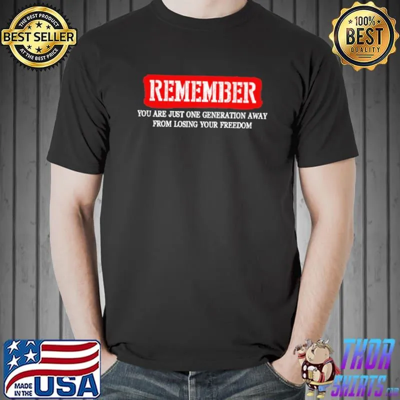 Remember You are just one generation away from losing your freedom Shirt Unisex