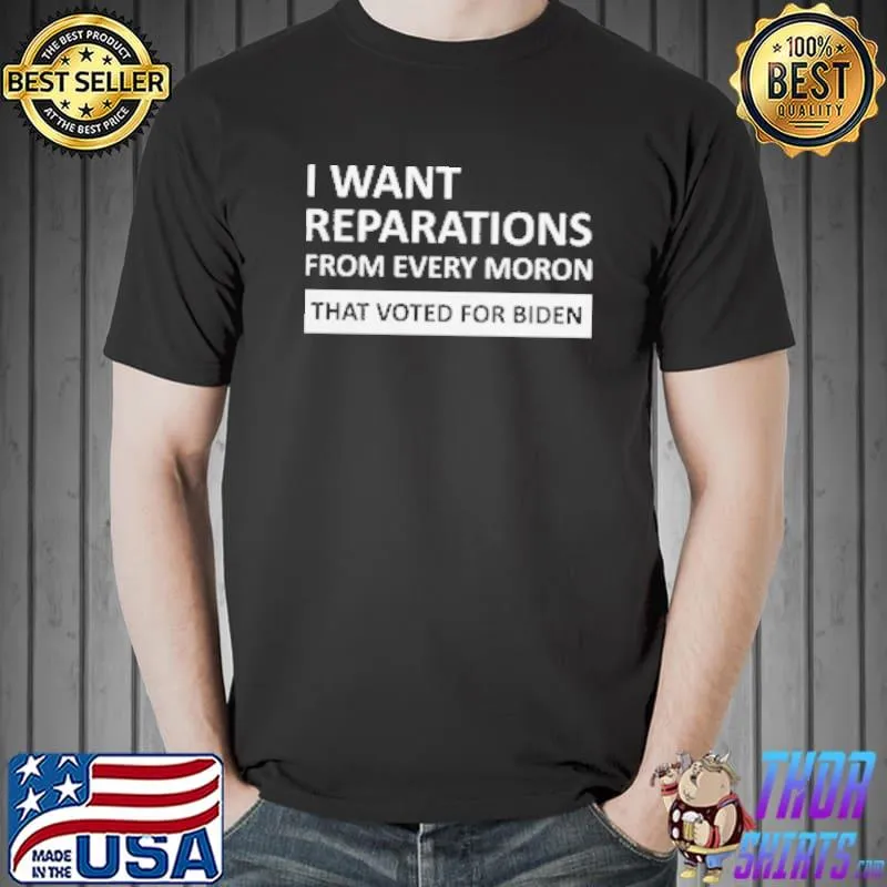Reparation I Want Reparations From Every Moron That Voted For Biden Shirt Unisex