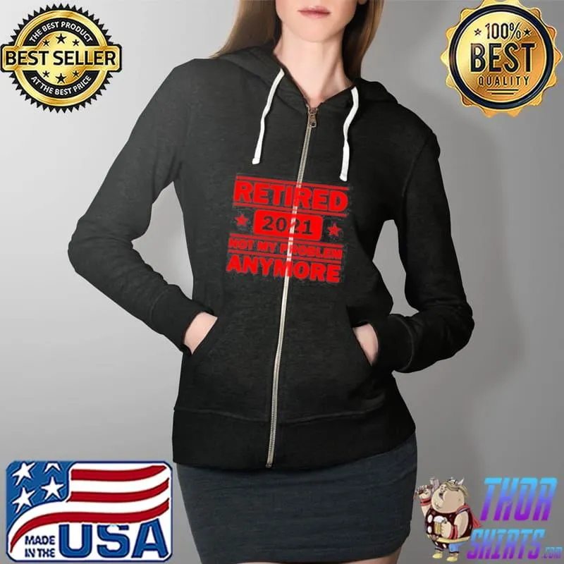 Retired 2021 not my problem anymore funny retirement Full Zip Hooded