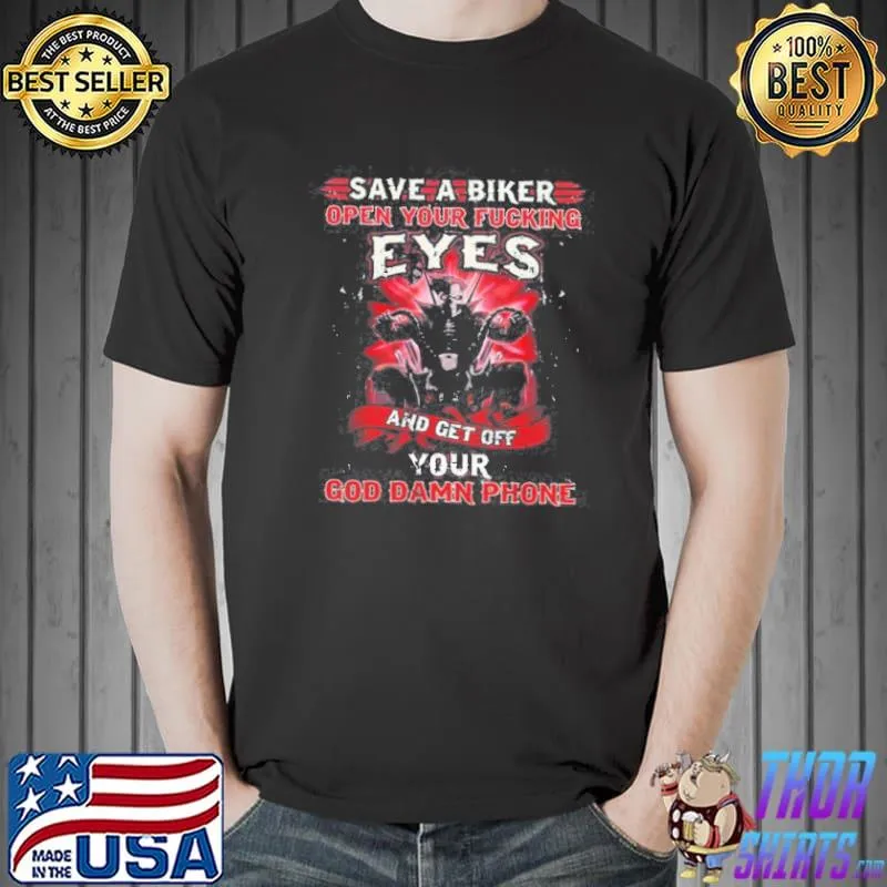 Save a biker open your fucking eyes and get of your god damn phone shirt
