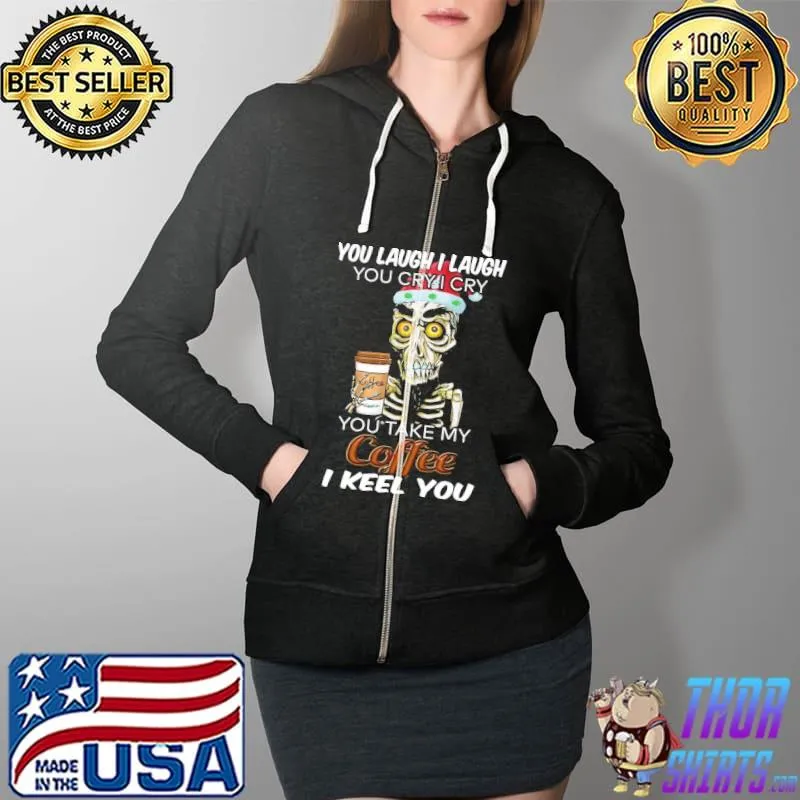 Skeletons You laugh i laugh you cry i cry you take my coffee i keel you Full Zip Hooded