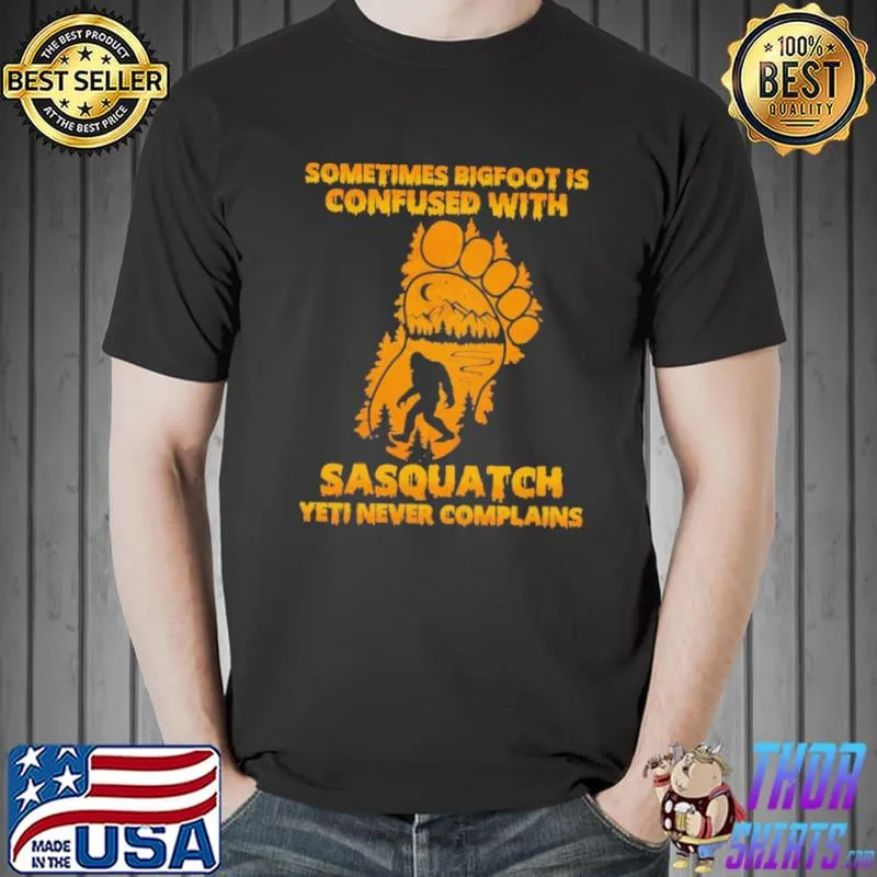Sometimes bigfoot is confused with sasquatch yeti never complains shirt