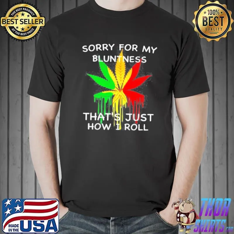 Sorry for my bluntness that's just how I roll Unisex