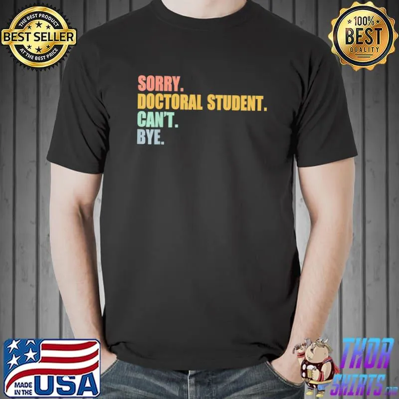 Sorry I Can’t Doctoral Student Doctorate Degree T-Shirt