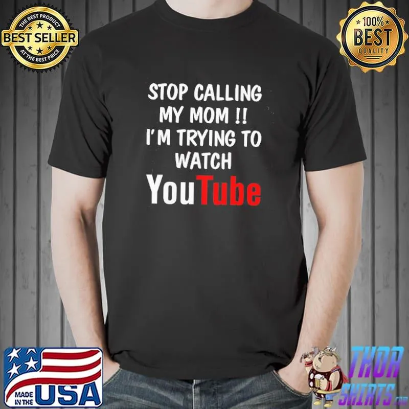 Stop calling my mom I'm trying to watch youtube shirt