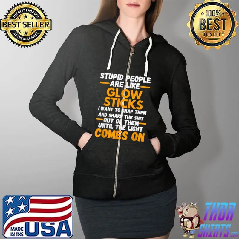 Stupid People Are Like Glow Sticks Funny Saying T-Shirt Full Zip Hooded