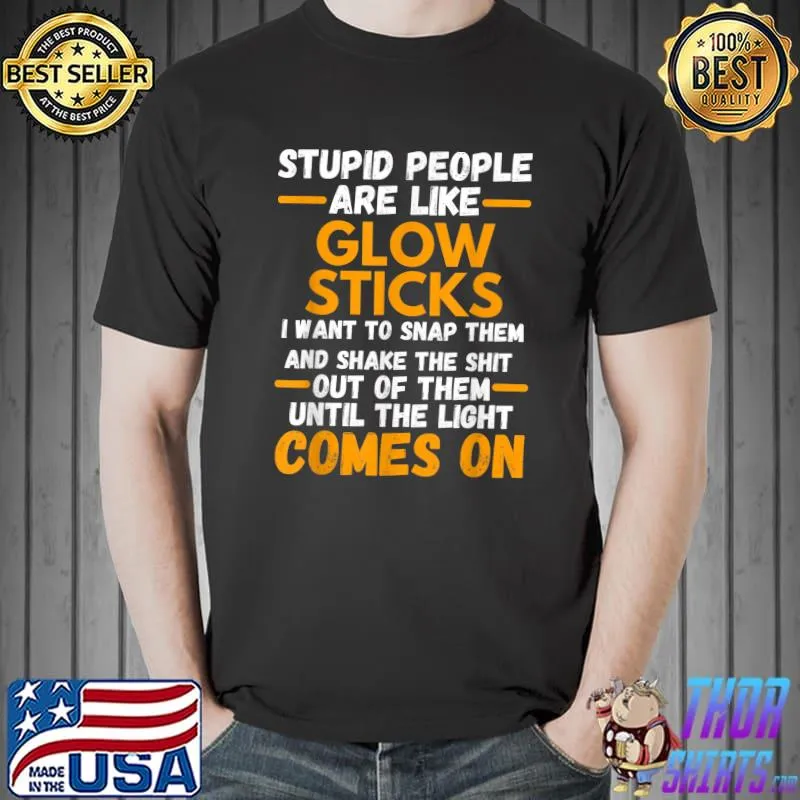 Stupid People Are Like Glow Sticks Funny Saying T-Shirt