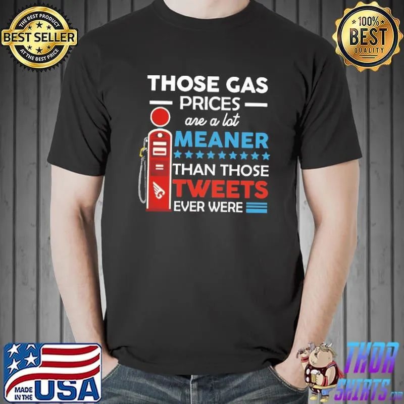 Those Gas Prices Are A Lot Meaner Than Those Tweets Ever Were Shirt Unisex