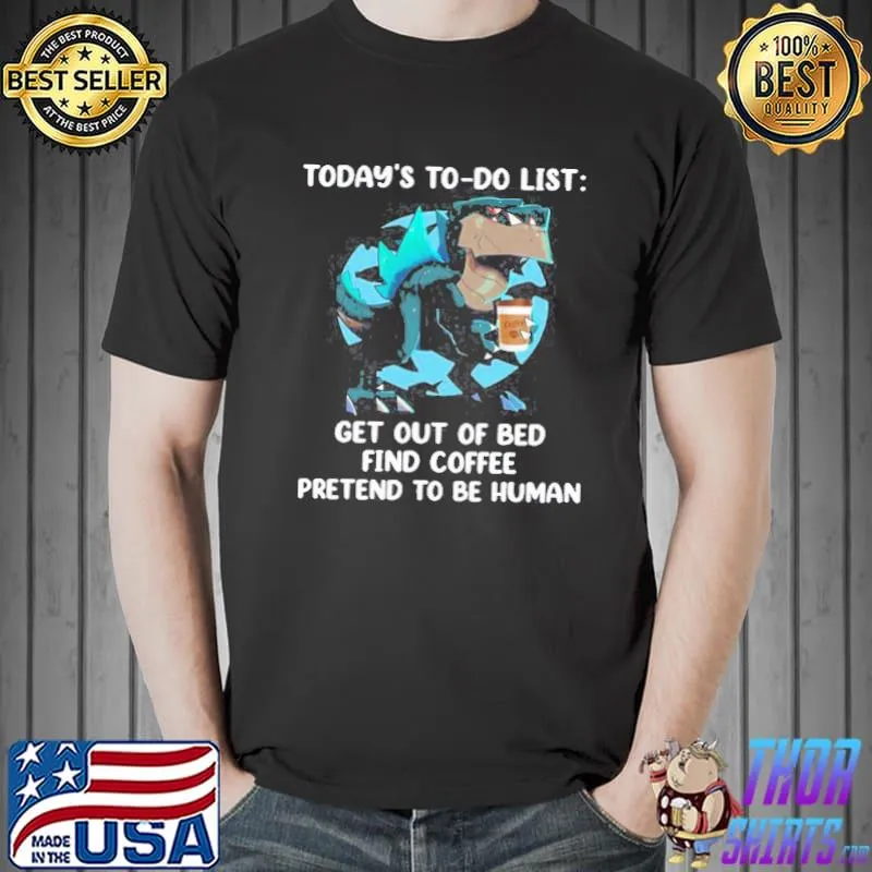 TODAY’S TO DO LIST GET OUT OF BED FIND COFFEE PRETEND TO BE HUMAN DINOSAURS FUNNY T-SHIRT Unisex