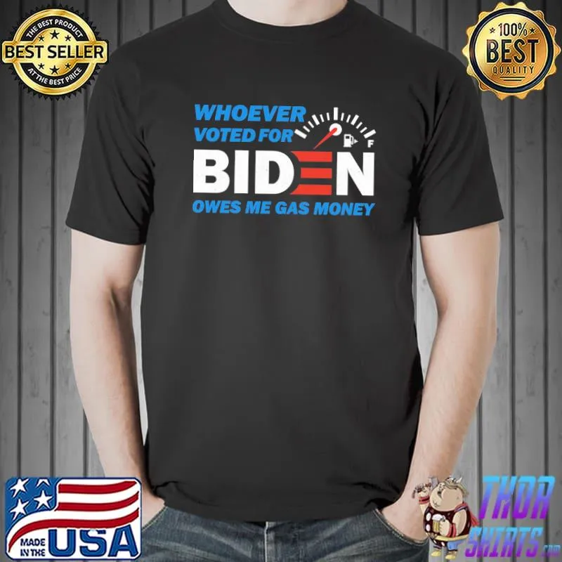 Whoever Voted For Biden Owes Me Gas Money Shirt Unisex
