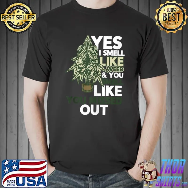 Yes I Smell Like Weed You Smell Like You Missed Out T-Shirt Unisex