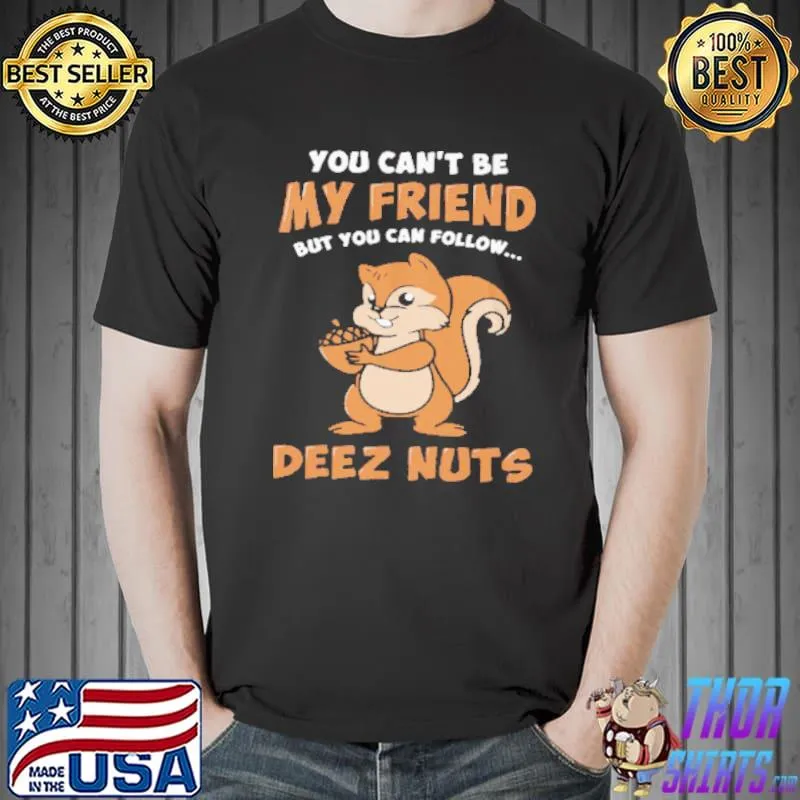 You Can't Be My friend but You Can Follow Deez Nuts shirt