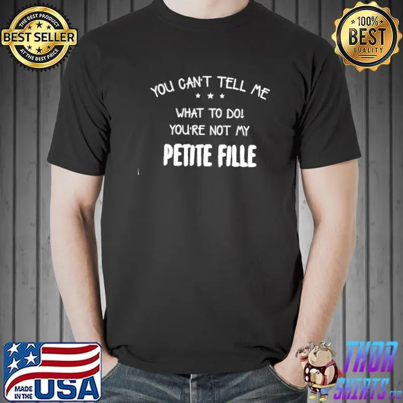 You can't tell me what to do you're not my petite fille Unisex