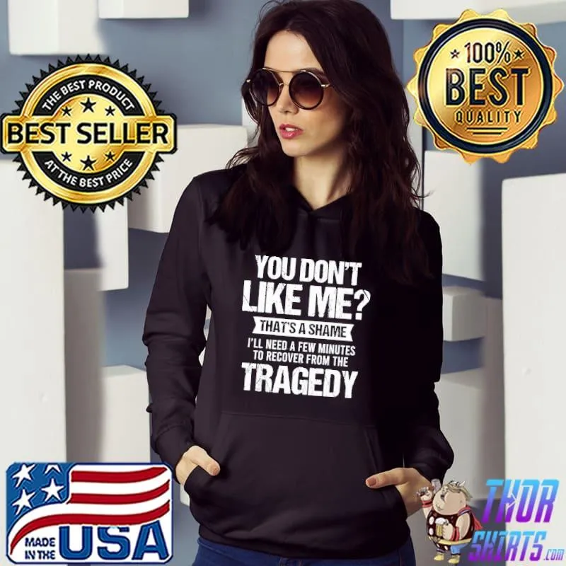 You don't like me that's a shame I'll need a few minutes to recover from the tragedy shirt