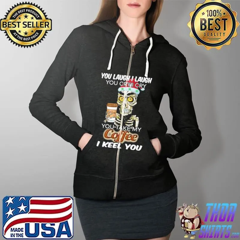 You laugh i laugh you cry i cry you take my coffee i kill you skeletons Full Zip Hooded