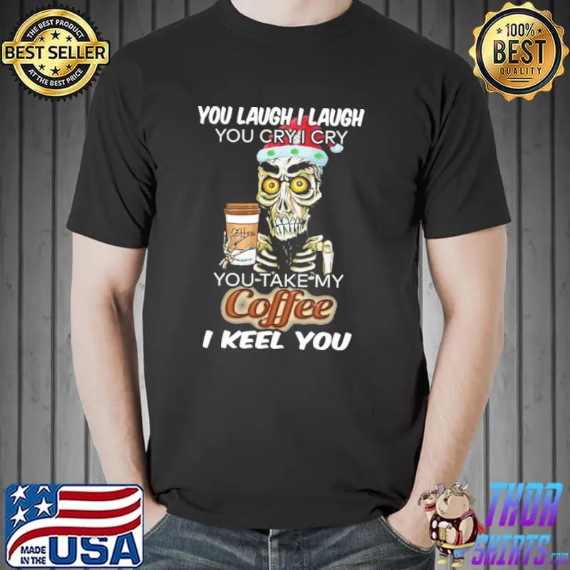 You laugh i laugh you cry i cry you take my coffee i kill you skeletons Unisex
