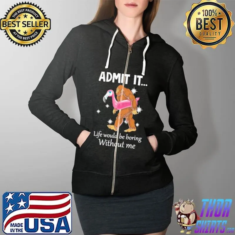 Admit It Life Would Be Boring Without ME Flamingo Bigfoot Shirt Full Zip Hooded