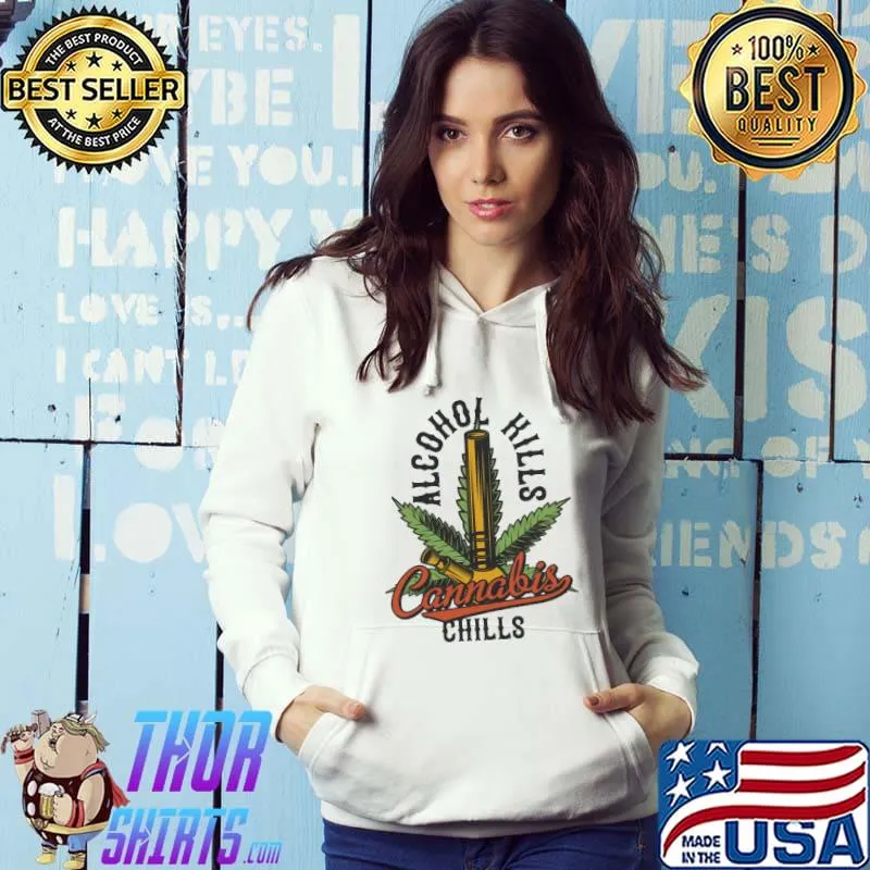 Alco-hol K-ills Can-nabis Chills Shirt Hoodie