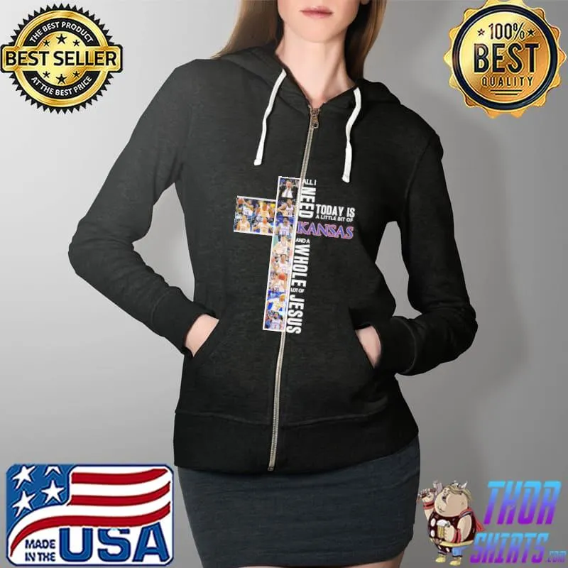 All I Need Today Is A Little Bit Of Kansas And A Whole Lot Of Jesus Shirt Full Zip Hooded