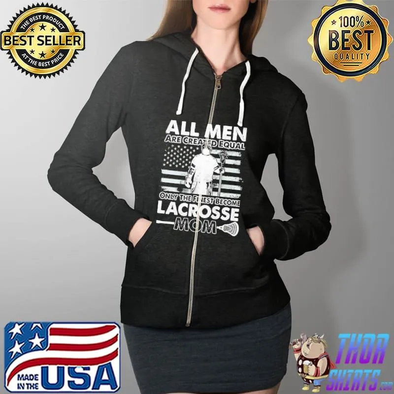 All Men Are Created Equal Only The Finest Become Lacrosse Mom Shirt Full Zip Hooded