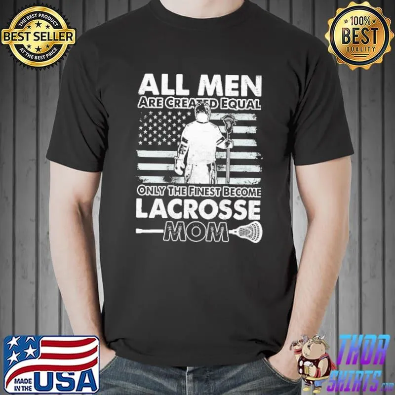 All Men Are Created Equal Only The Finest Become Lacrosse Mom Shirt