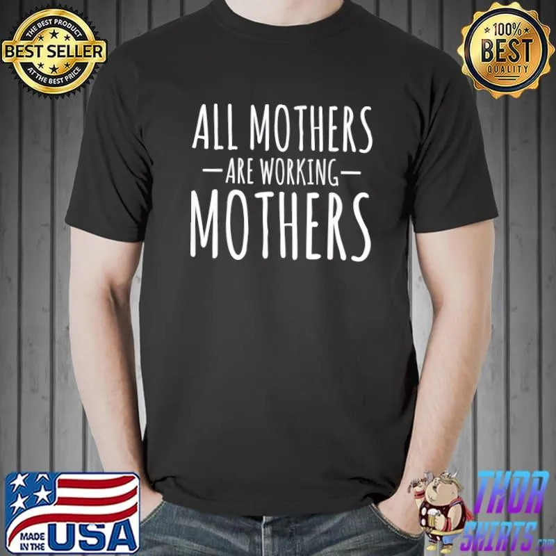 All Mothers Are Working Mothers Mothers Day T-Shirt