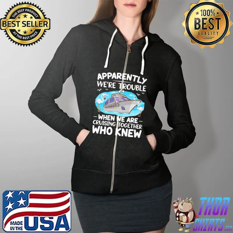 Apparently We're Trouble When We Are Cruising Together Funny Premium T-Shirt Full Zip Hooded