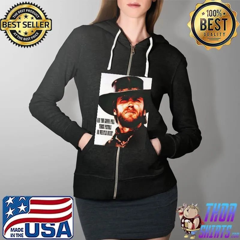 Are you gonna pull those pistols or whistle dixie Clint Eastwood Shirt Full Zip Hooded
