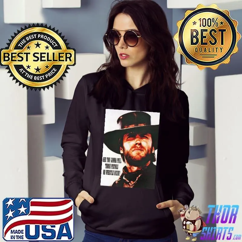 Are you gonna pull those pistols or whistle dixie Clint Eastwood Shirt Hoodie