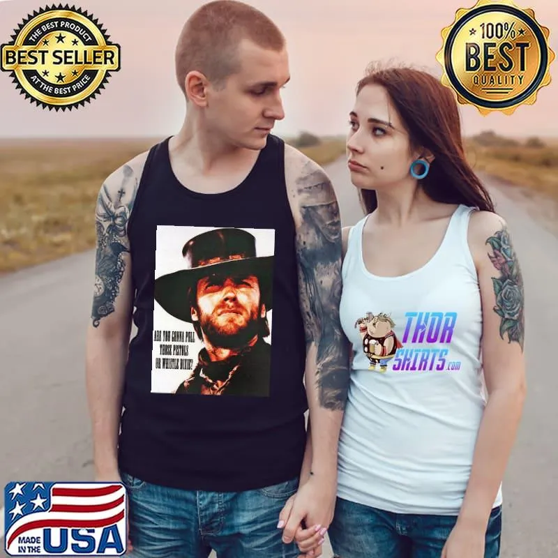 Are you gonna pull those pistols or whistle dixie Clint Eastwood Shirt Tank Top