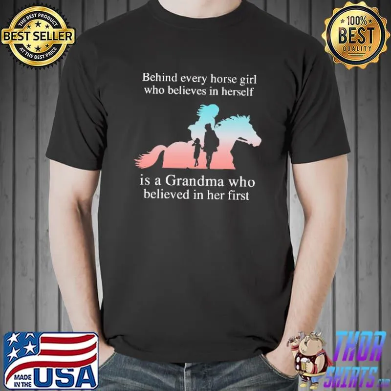 Behind Every Horse Girl Who Believes In Herself IS A Grandma Who Believed In Her First Shirt Unisex
